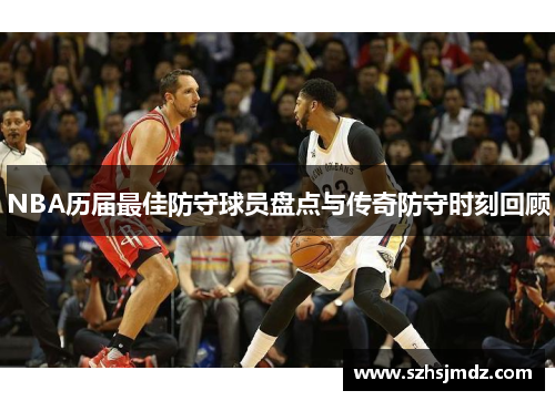 NBA历届最佳防守球员盘点与传奇防守时刻回顾