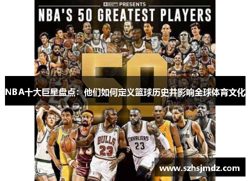 NBA十大巨星盘点：他们如何定义篮球历史并影响全球体育文化