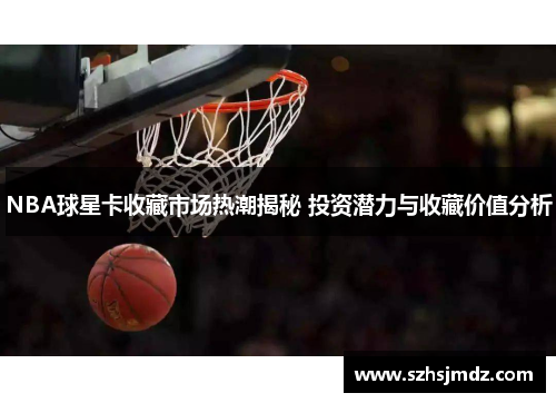 NBA球星卡收藏市场热潮揭秘 投资潜力与收藏价值分析