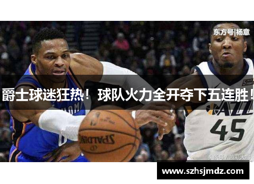 爵士球迷狂热！球队火力全开夺下五连胜！